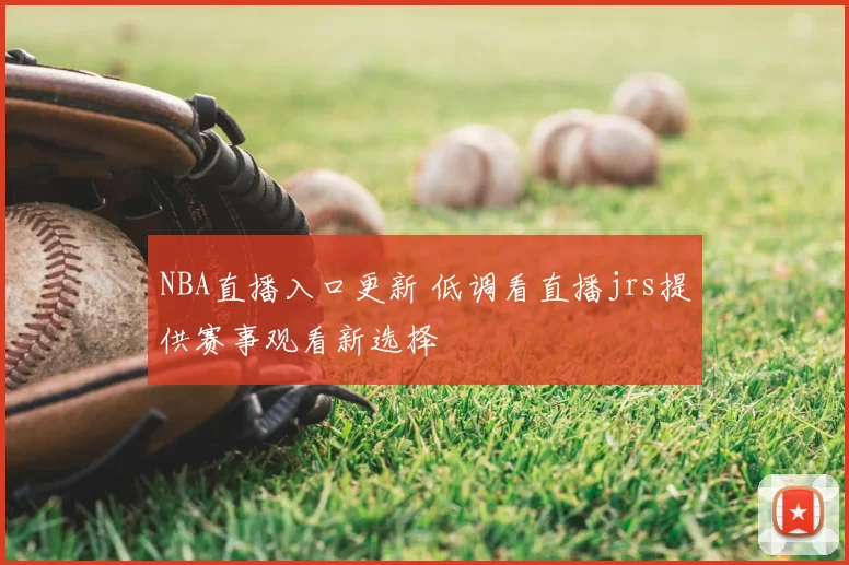 NBA直播入口更新 低调看直播jrs提供赛事观看新选择