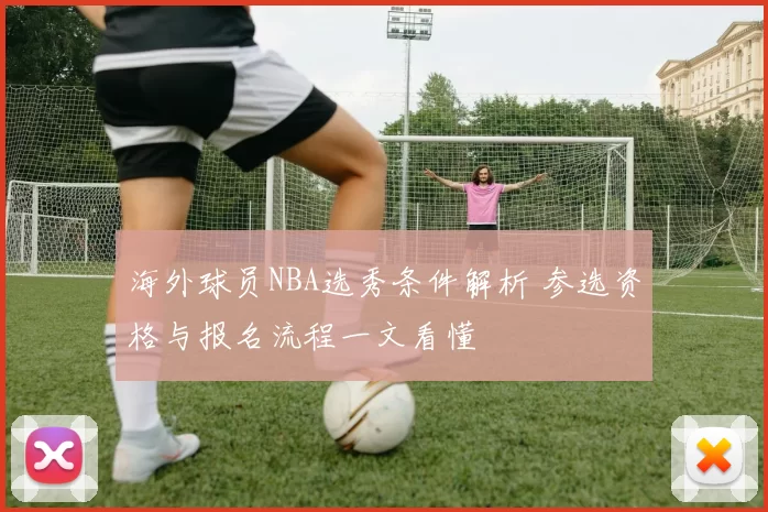 海外球员NBA选秀条件解析 参选资格与报名流程一文看懂