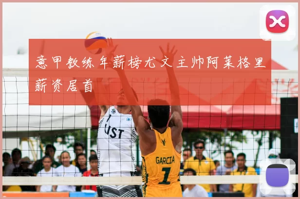 意甲教练年薪榜尤文主帅阿莱格里薪资居首