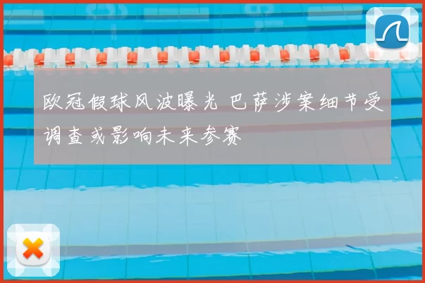 欧冠假球风波曝光 巴萨涉案细节受调查或影响未来参赛