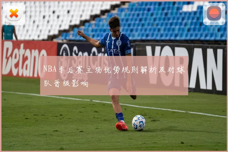 NBA季后赛主场优势规则解析及对球队晋级影响