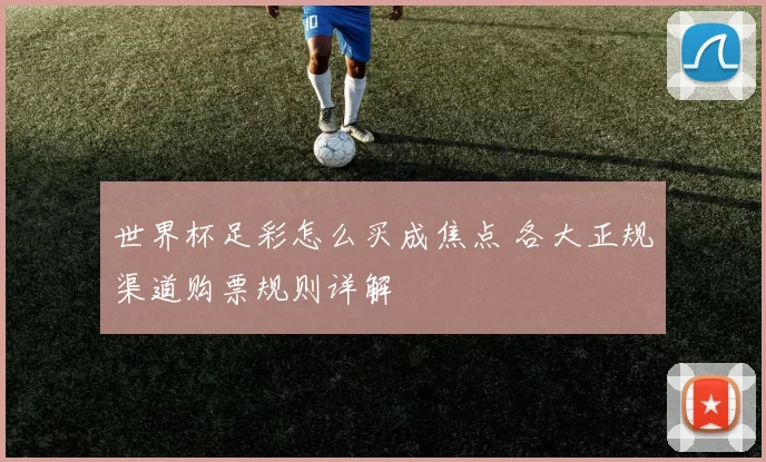 世界杯足彩怎么买成焦点 各大正规渠道购票规则详解
