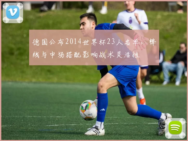 德国公布2014世界杯23人名单，锋线与中场搭配影响战术灵活性