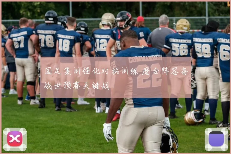 国足集训强化对抗训练 磨合阵容备战世预赛关键战