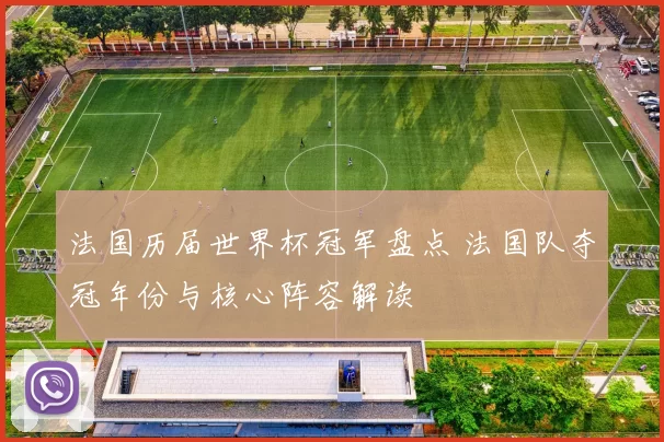 法国历届世界杯冠军盘点 法国队夺冠年份与核心阵容解读
