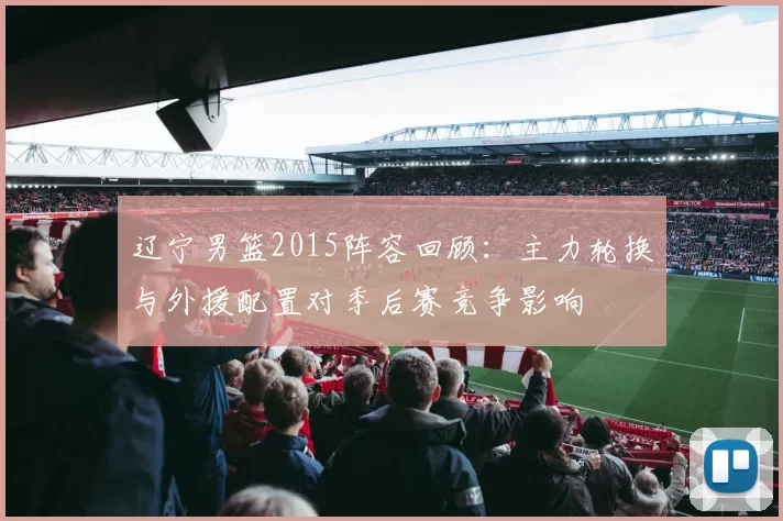 辽宁男篮2015阵容回顾：主力轮换与外援配置对季后赛竞争影响