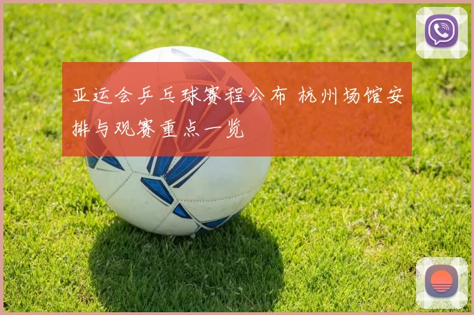 亚运会乒乓球赛程公布 杭州场馆安排与观赛重点一览