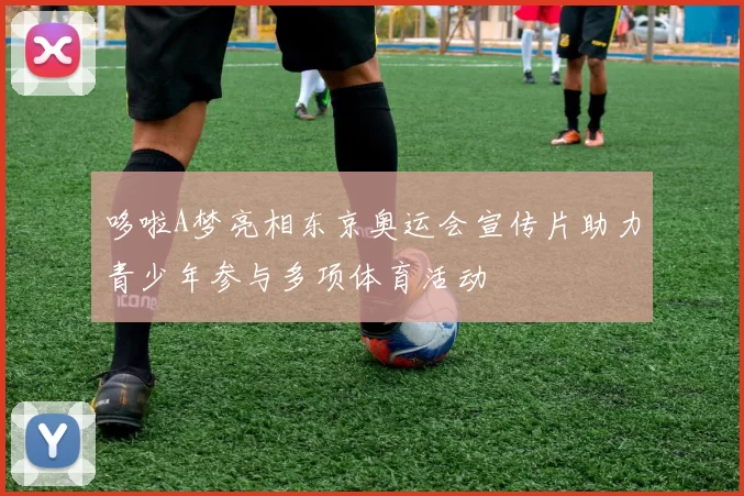 哆啦A梦亮相东京奥运会宣传片助力青少年参与多项体育活动