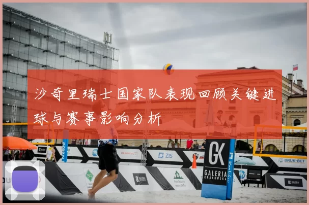 沙奇里瑞士国家队表现回顾关键进球与赛事影响分析