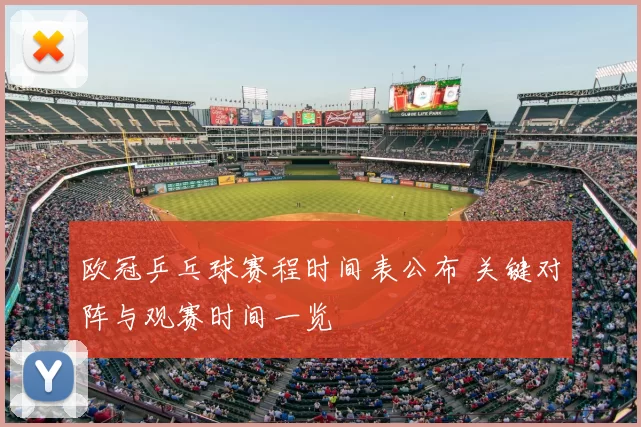 欧冠乒乓球赛程时间表公布 关键对阵与观赛时间一览
