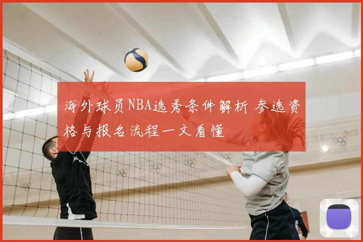 海外球员NBA选秀条件解析 参选资格与报名流程一文看懂