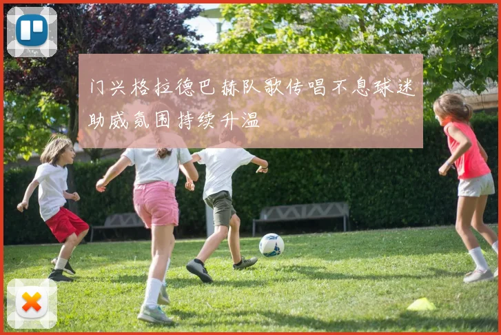 门兴格拉德巴赫队歌传唱不息球迷助威氛围持续升温