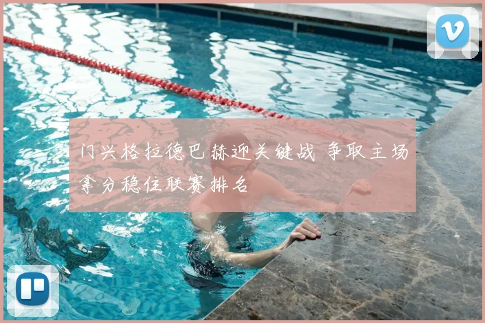门兴格拉德巴赫迎关键战 争取主场拿分稳住联赛排名