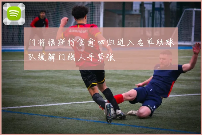 门将福斯特伤愈回归进入名单助球队缓解门线人手紧张