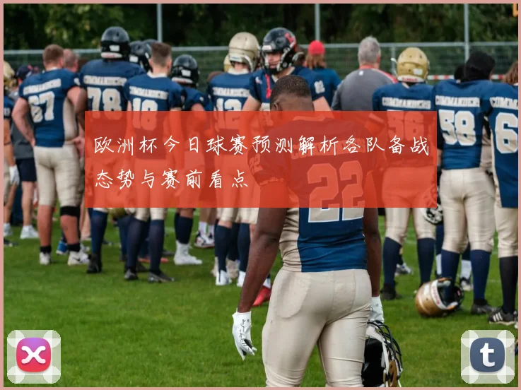 欧洲杯今日球赛预测解析各队备战态势与赛前看点