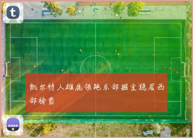 凯尔特人雄鹿领跑东部掘金稳居西部榜首