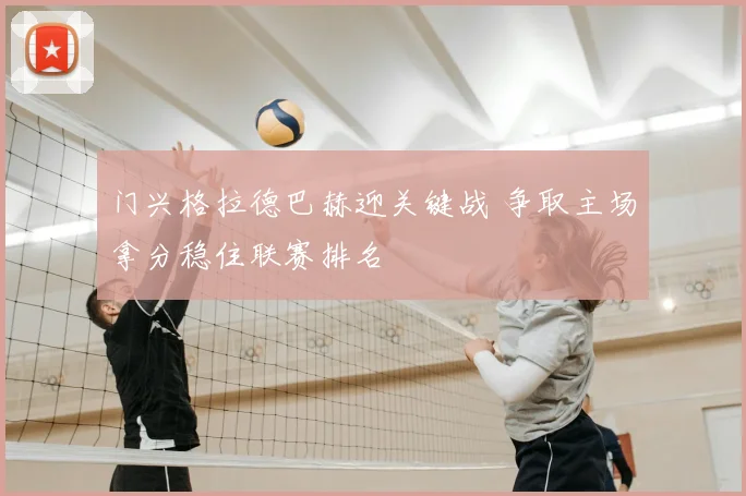 门兴格拉德巴赫迎关键战 争取主场拿分稳住联赛排名